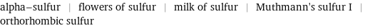 alpha-sulfur | flowers of sulfur | milk of sulfur | Muthmann's sulfur I | orthorhombic sulfur