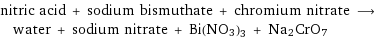 nitric acid + sodium bismuthate + chromium nitrate ⟶ water + sodium nitrate + Bi(NO3)3 + Na2CrO7