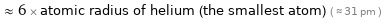  ≈ 6 × atomic radius of helium (the smallest atom) ( ≈ 31 pm )