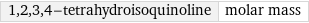 1, 2, 3, 4-tetrahydroisoquinoline | molar mass