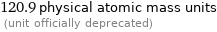 120.9 physical atomic mass units  (unit officially deprecated)