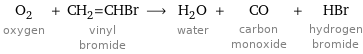 O_2 oxygen + CH_2=CHBr vinyl bromide ⟶ H_2O water + CO carbon monoxide + HBr hydrogen bromide