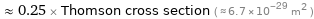  ≈ 0.25 × Thomson cross section ( ≈ 6.7×10^-29 m^2 )