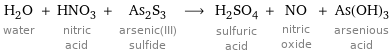 H_2O water + HNO_3 nitric acid + As_2S_3 arsenic(III) sulfide ⟶ H_2SO_4 sulfuric acid + NO nitric oxide + As(OH)_3 arsenious acid