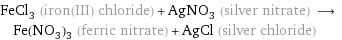 FeCl_3 (iron(III) chloride) + AgNO_3 (silver nitrate) ⟶ Fe(NO_3)_3 (ferric nitrate) + AgCl (silver chloride)