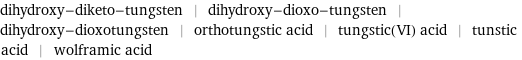 dihydroxy-diketo-tungsten | dihydroxy-dioxo-tungsten | dihydroxy-dioxotungsten | orthotungstic acid | tungstic(VI) acid | tunstic acid | wolframic acid