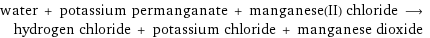 water + potassium permanganate + manganese(II) chloride ⟶ hydrogen chloride + potassium chloride + manganese dioxide