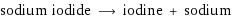 sodium iodide ⟶ iodine + sodium