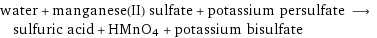 water + manganese(II) sulfate + potassium persulfate ⟶ sulfuric acid + HMnO4 + potassium bisulfate