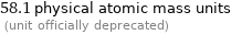 58.1 physical atomic mass units  (unit officially deprecated)