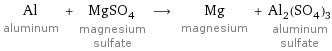 Al aluminum + MgSO_4 magnesium sulfate ⟶ Mg magnesium + Al_2(SO_4)_3 aluminum sulfate