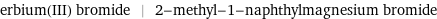 erbium(III) bromide | 2-methyl-1-naphthylmagnesium bromide