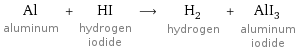 Al aluminum + HI hydrogen iodide ⟶ H_2 hydrogen + AlI_3 aluminum iodide