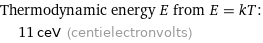 Thermodynamic energy E from E = kT:  | 11 ceV (centielectronvolts)