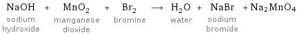 NaOH sodium hydroxide + MnO_2 manganese dioxide + Br_2 bromine ⟶ H_2O water + NaBr sodium bromide + Na2MnO4