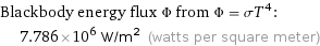 Blackbody energy flux Φ from Φ = σT^4:  | 7.786×10^6 W/m^2 (watts per square meter)