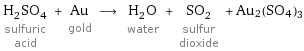 H_2SO_4 sulfuric acid + Au gold ⟶ H_2O water + SO_2 sulfur dioxide + Au2(SO4)3