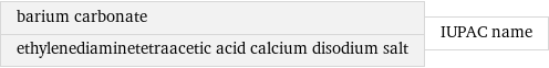 barium carbonate ethylenediaminetetraacetic acid calcium disodium salt | IUPAC name