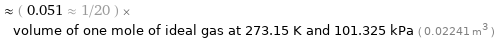  ≈ ( 0.051 ≈ 1/20 ) × volume of one mole of ideal gas at 273.15 K and 101.325 kPa ( 0.02241 m^3 )