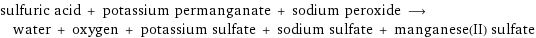 sulfuric acid + potassium permanganate + sodium peroxide ⟶ water + oxygen + potassium sulfate + sodium sulfate + manganese(II) sulfate