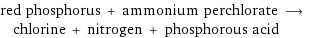 red phosphorus + ammonium perchlorate ⟶ chlorine + nitrogen + phosphorous acid