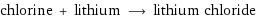 chlorine + lithium ⟶ lithium chloride