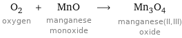 O_2 oxygen + MnO manganese monoxide ⟶ Mn_3O_4 manganese(II, III) oxide