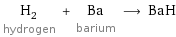 H_2 hydrogen + Ba barium ⟶ BaH