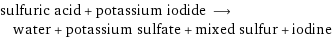sulfuric acid + potassium iodide ⟶ water + potassium sulfate + mixed sulfur + iodine