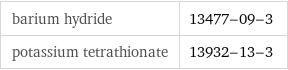 barium hydride | 13477-09-3 potassium tetrathionate | 13932-13-3