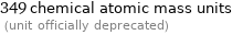 349 chemical atomic mass units  (unit officially deprecated)