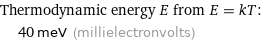 Thermodynamic energy E from E = kT:  | 40 meV (millielectronvolts)