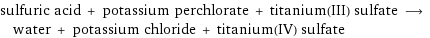 sulfuric acid + potassium perchlorate + titanium(III) sulfate ⟶ water + potassium chloride + titanium(IV) sulfate