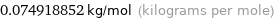 0.074918852 kg/mol (kilograms per mole)