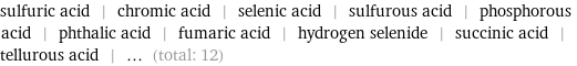 sulfuric acid | chromic acid | selenic acid | sulfurous acid | phosphorous acid | phthalic acid | fumaric acid | hydrogen selenide | succinic acid | tellurous acid | ... (total: 12)