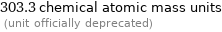 303.3 chemical atomic mass units  (unit officially deprecated)