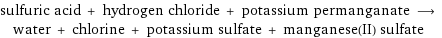 sulfuric acid + hydrogen chloride + potassium permanganate ⟶ water + chlorine + potassium sulfate + manganese(II) sulfate