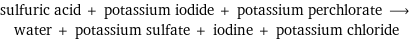 sulfuric acid + potassium iodide + potassium perchlorate ⟶ water + potassium sulfate + iodine + potassium chloride