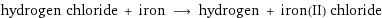 hydrogen chloride + iron ⟶ hydrogen + iron(II) chloride