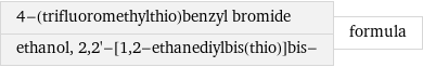 4-(trifluoromethylthio)benzyl bromide ethanol, 2, 2'-[1, 2-ethanediylbis(thio)]bis- | formula