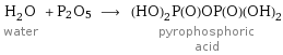 H_2O water + P2O5 ⟶ (HO)_2P(O)OP(O)(OH)_2 pyrophosphoric acid