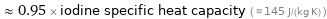  ≈ 0.95 × iodine specific heat capacity ( ≈ 145 J/(kg K) )