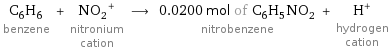 C_6H_6 benzene + (NO_2)^+ nitronium cation ⟶ 0.0200 mol of C_6H_5NO_2 nitrobenzene + H^+ hydrogen cation