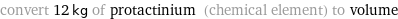 convert 12 kg of protactinium (chemical element) to volume