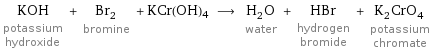 KOH potassium hydroxide + Br_2 bromine + KCr(OH)4 ⟶ H_2O water + HBr hydrogen bromide + K_2CrO_4 potassium chromate