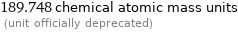 189.748 chemical atomic mass units  (unit officially deprecated)