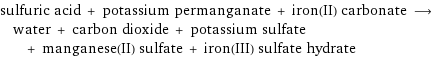 sulfuric acid + potassium permanganate + iron(II) carbonate ⟶ water + carbon dioxide + potassium sulfate + manganese(II) sulfate + iron(III) sulfate hydrate