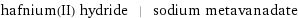 hafnium(II) hydride | sodium metavanadate