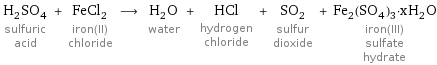 H_2SO_4 sulfuric acid + FeCl_2 iron(II) chloride ⟶ H_2O water + HCl hydrogen chloride + SO_2 sulfur dioxide + Fe_2(SO_4)_3·xH_2O iron(III) sulfate hydrate