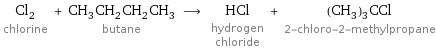 Cl_2 chlorine + CH_3CH_2CH_2CH_3 butane ⟶ HCl hydrogen chloride + (CH_3)_3CCl 2-chloro-2-methylpropane